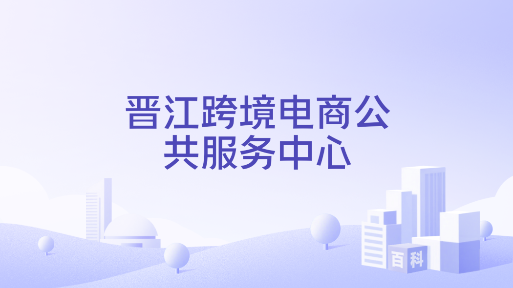 Jinjiang Cross-Border E-Commerce Public Service Center_Baiduwiki