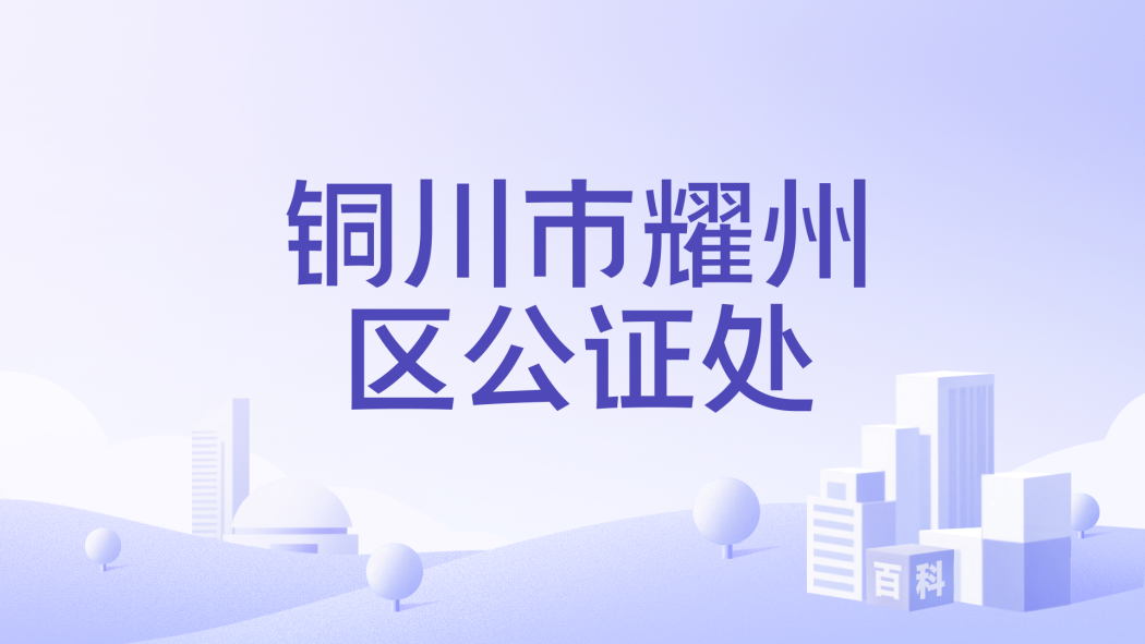 Notary Public Office of Yaozhou District, Tongchuan City_Baiduwiki