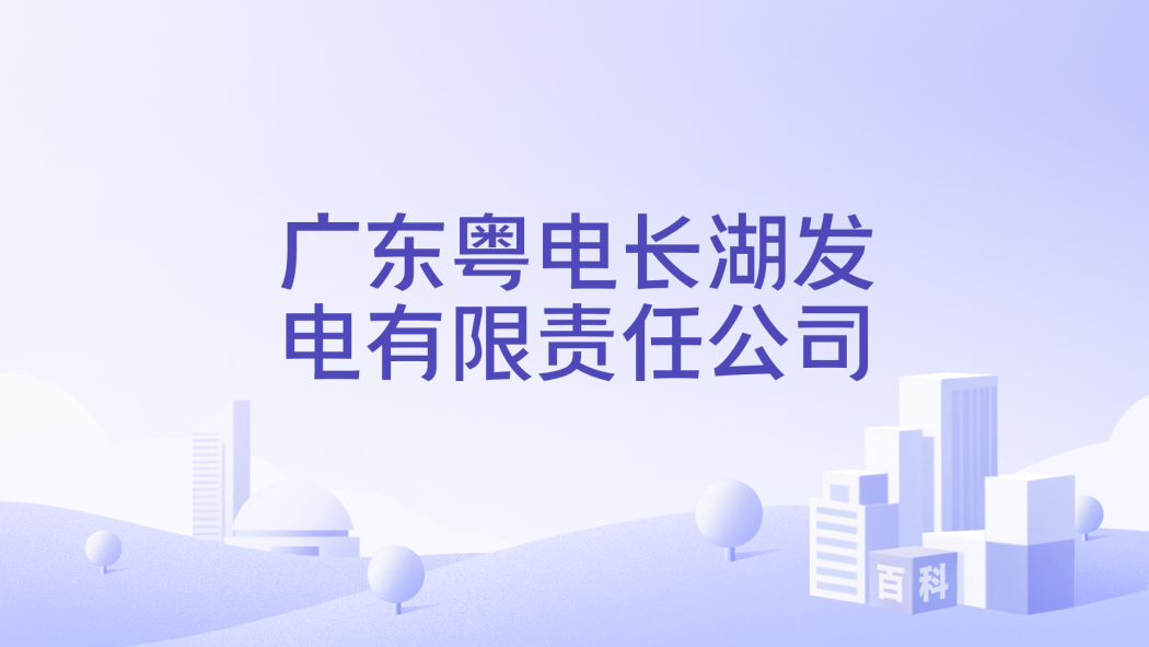 Guangdong Yuedian Changhu Power Generation Co., Ltd._Baiduwiki